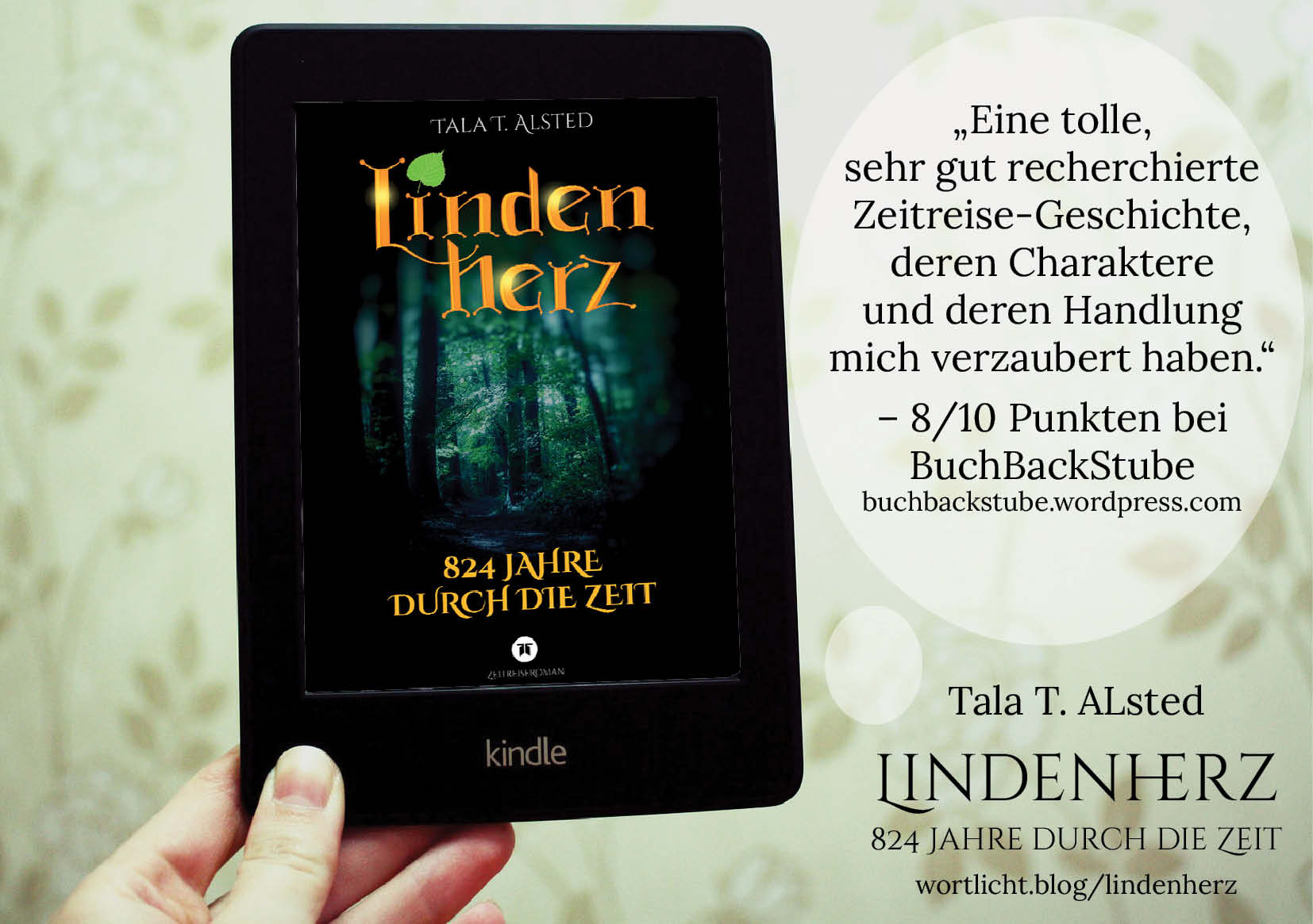 Das Buch "Lindenherz - 824 Jahre durch die Zeit" von Tala T. Alsted auf einem E-Book-Reader. Neben dem Bild steht ein Zitat aus einer Rezension auf dem Blog BuchBackStube: "Eine tolle, sehr gut recherchierte Zeitreise-Geschichte, deren Charaktere und deren Handlung mich verzaubert haben." 8/10 Punkten bei BuchBackStube